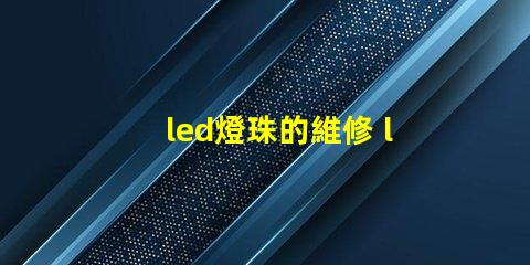 led燈珠的維修 led燈珠正負(fù)極怎么區(qū)分